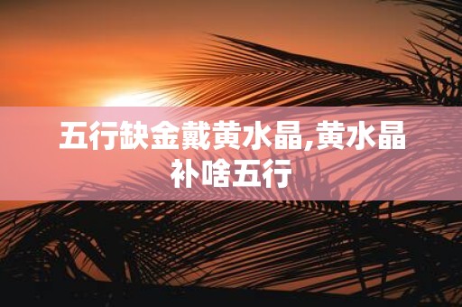五行缺金戴黄水晶,黄水晶补啥五行