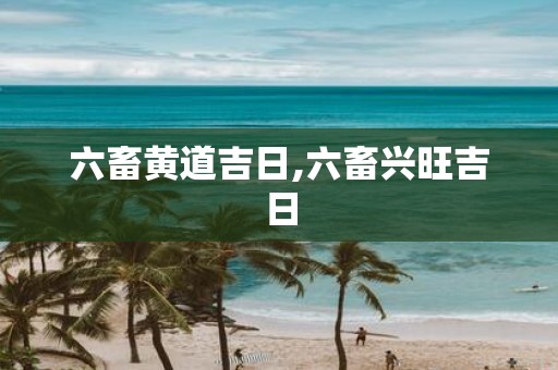 六畜黄道吉日,六畜兴旺吉日