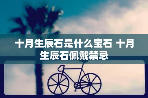 十月生辰石是什么宝石 十月生辰石佩戴禁忌