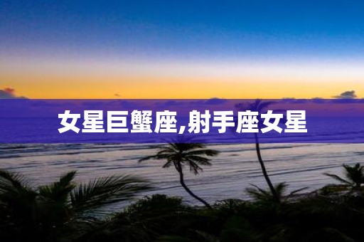 女星巨蟹座,射手座女星