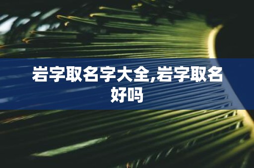 岩字取名字大全,岩字取名好吗