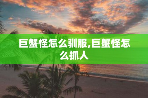 巨蟹怪怎么驯服,巨蟹怪怎么抓人