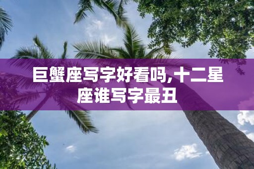 巨蟹座写字好看吗,十二星座谁写字最丑