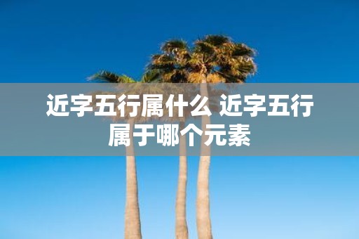 近字五行属什么 近字五行属于哪个元素