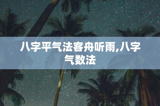 八字平气法客舟听雨,八字气数法