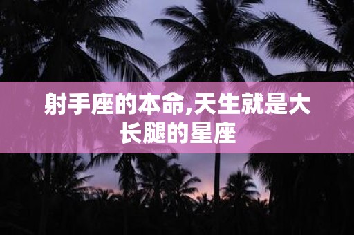 射手座的本命,天生就是大长腿的星座