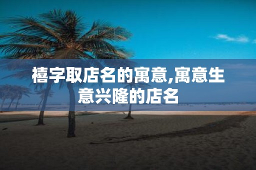 禧字取店名的寓意,寓意生意兴隆的店名