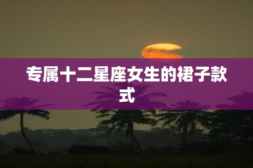专属十二星座女生的裙子款式