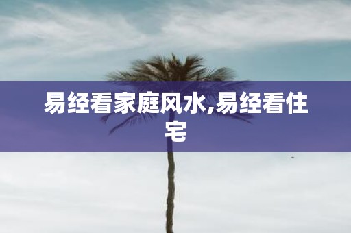 易经看家庭风水,易经看住宅