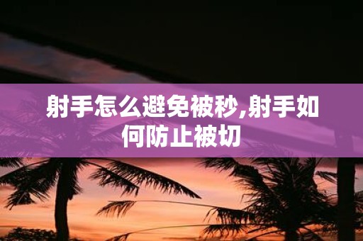 射手怎么避免被秒,射手如何防止被切