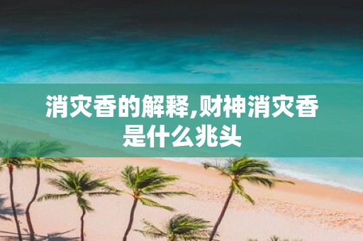 消灾香的解释,财神消灾香是什么兆头