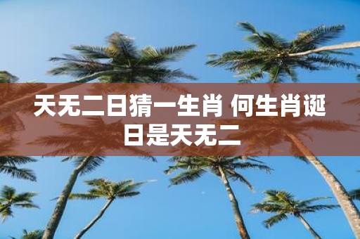 天无二日猜一生肖 何生肖诞日是天无二