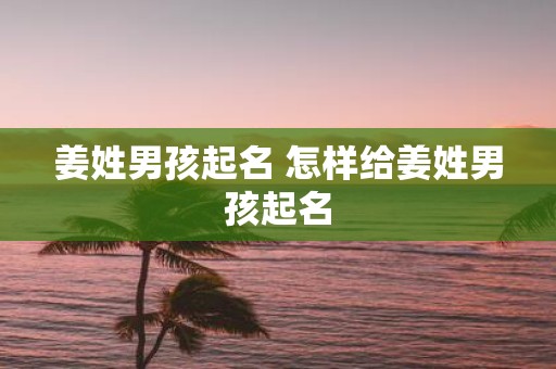 姜姓男孩起名 怎样给姜姓男孩起名