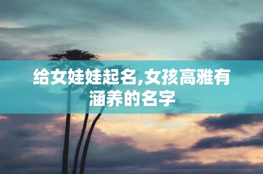 给女娃娃起名,女孩高雅有涵养的名字
