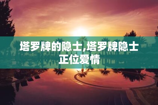 塔罗牌的隐士,塔罗牌隐士正位爱情