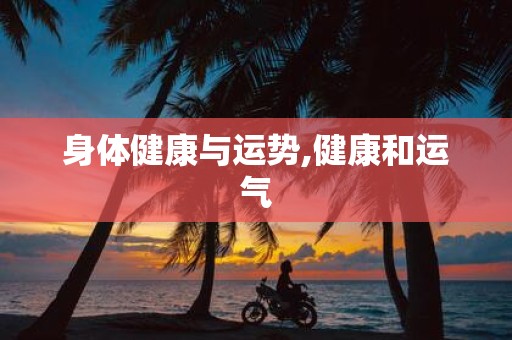 身体健康与运势,健康和运气