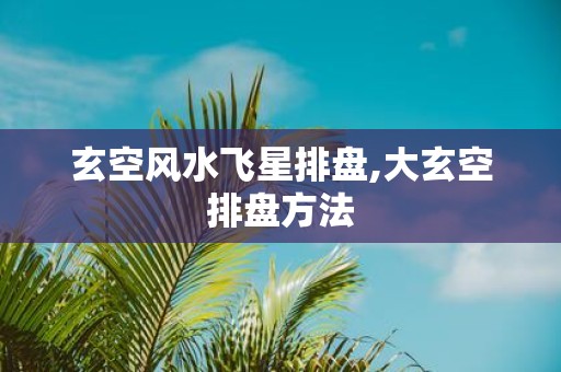 玄空风水飞星排盘,大玄空排盘方法