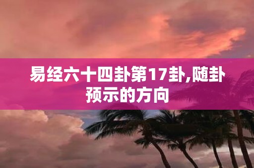 易经六十四卦第17卦,随卦预示的方向