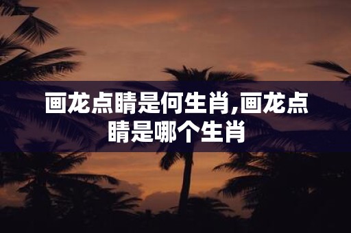 画龙点睛是何生肖,画龙点睛是哪个生肖