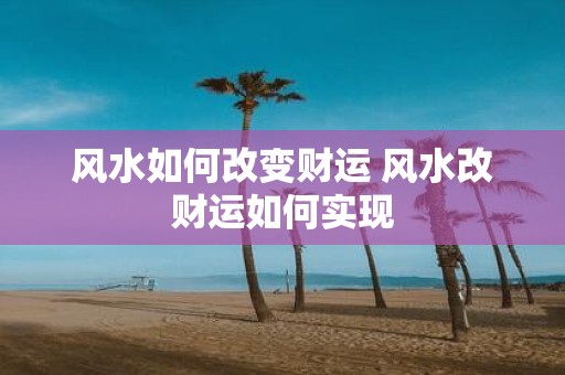 风水如何改变财运 风水改财运如何实现