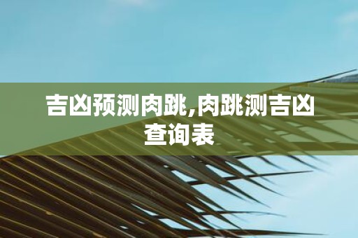 吉凶预测肉跳,肉跳测吉凶查询表
