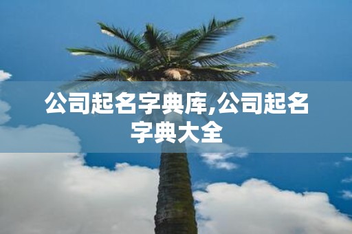 公司起名字典库,公司起名字典大全
