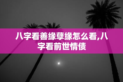 八字看善缘孽缘怎么看,八字看前世情债