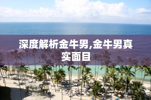 深度解析金牛男,金牛男真实面目
