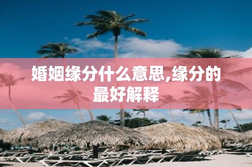婚姻缘分什么意思,缘分的最好解释