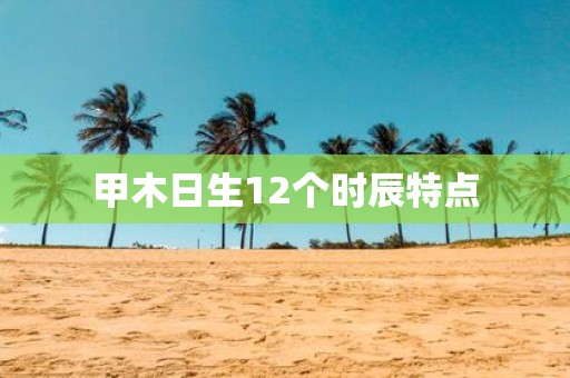 甲木日生12个时辰特点