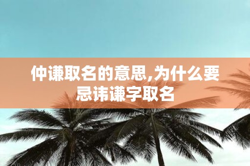 仲谦取名的意思,为什么要忌讳谦字取名