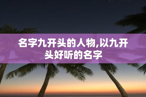 名字九开头的人物,以九开头好听的名字