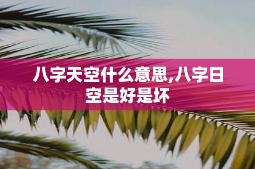 八字天空什么意思,八字日空是好是坏