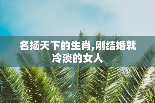 名扬天下的生肖,刚结婚就冷淡的女人
