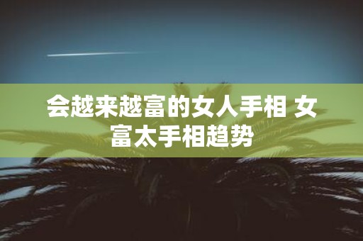 会越来越富的女人手相 女富太手相趋势
