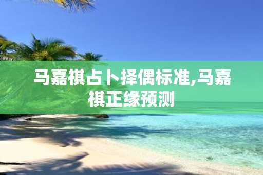 马嘉祺占卜择偶标准,马嘉祺正缘预测