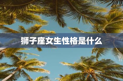 狮子座女生性格是什么