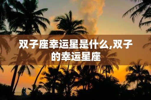 双子座幸运星是什么,双子的幸运星座