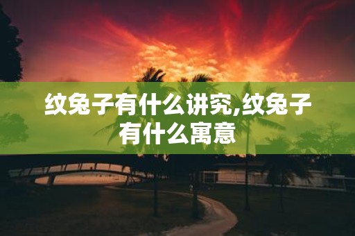 纹兔子有什么讲究,纹兔子有什么寓意