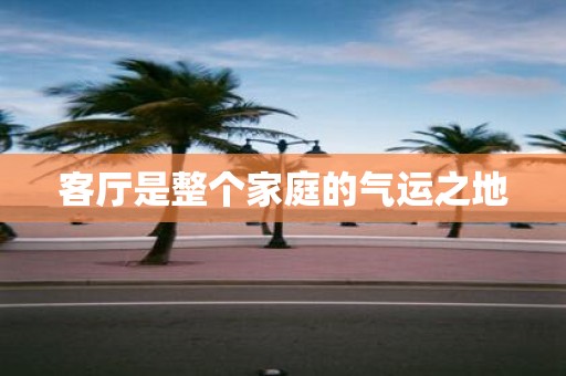 客厅是整个家庭的气运之地