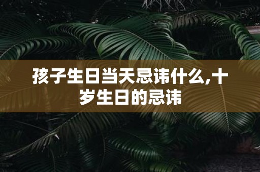 孩子生日当天忌讳什么,十岁生日的忌讳