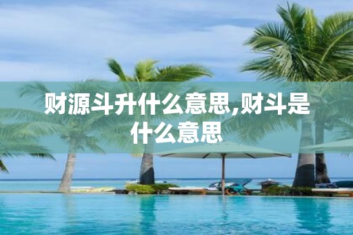 财源斗升什么意思,财斗是什么意思