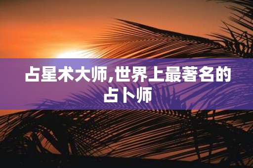 占星术大师,世界上最著名的占卜师