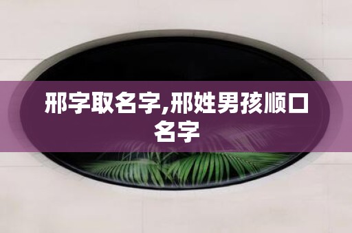 邢字取名字,邢姓男孩顺口名字