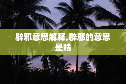 辟邪意思解释,辟邪的意思是啥