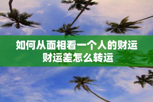 如何从面相看一个人的财运 财运差怎么转运