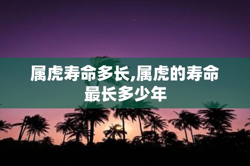 属虎寿命多长,属虎的寿命最长多少年
