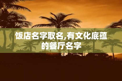 饭店名字取名,有文化底蕴的餐厅名字