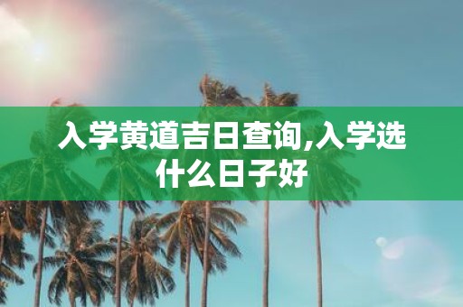 入学黄道吉日查询,入学选什么日子好