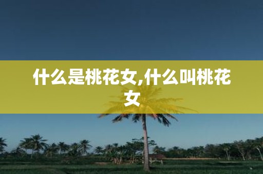 什么是桃花女,什么叫桃花女